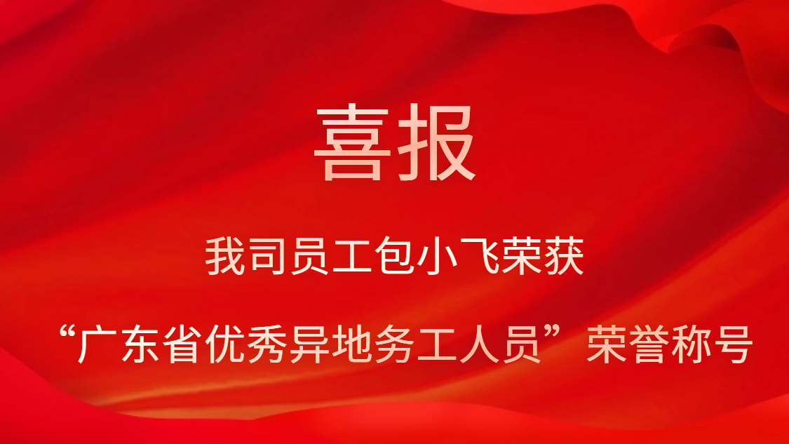 我司員工包小飛榮獲“廣東省優(yōu)秀異地務(wù)工人員”榮譽(yù)稱號