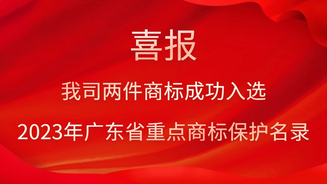 我司兩件商標(biāo)成功入選2023年廣東省重點(diǎn)商標(biāo)保護(hù)名錄