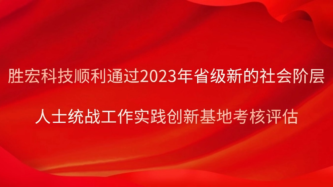 勝宏科技順利通過(guò)2023年省級(jí)新的社會(huì)階層人士統(tǒng)戰(zhàn)工作實(shí)踐創(chuàng)新基地考核評(píng)估